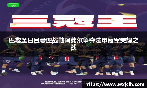 巴黎圣日耳曼迎战勒阿弗尔争夺法甲冠军荣耀之战