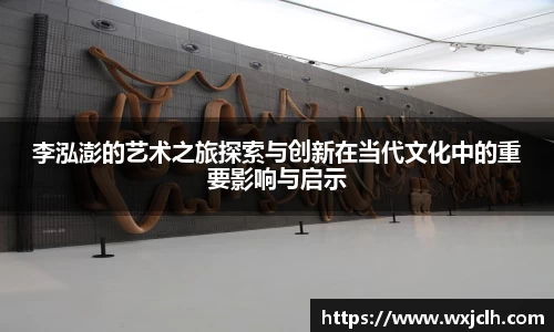 李泓澎的艺术之旅探索与创新在当代文化中的重要影响与启示