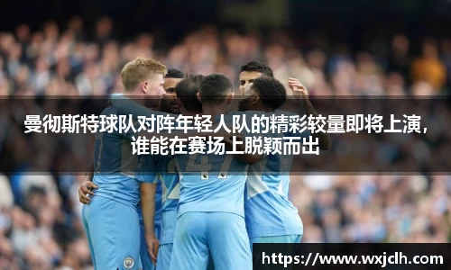 曼彻斯特球队对阵年轻人队的精彩较量即将上演，谁能在赛场上脱颖而出