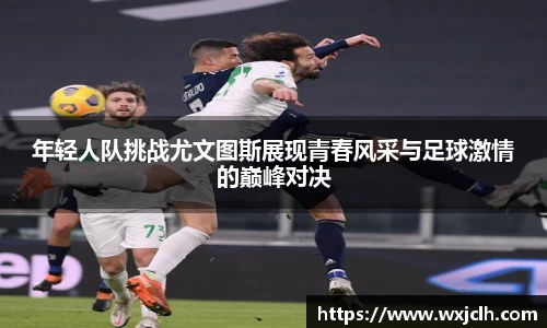 年轻人队挑战尤文图斯展现青春风采与足球激情的巅峰对决