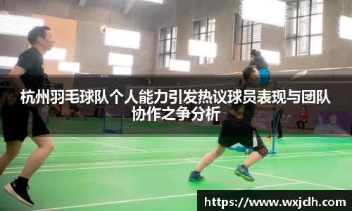 杭州羽毛球队个人能力引发热议球员表现与团队协作之争分析