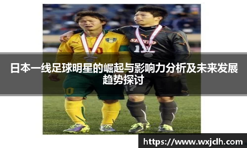 日本一线足球明星的崛起与影响力分析及未来发展趋势探讨