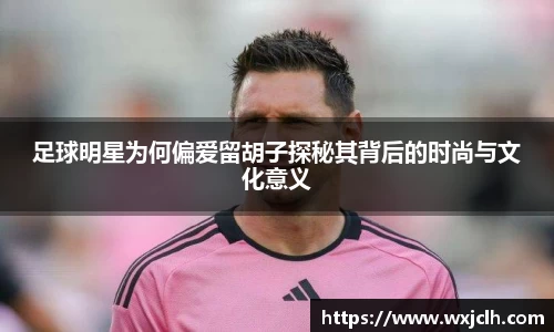 足球明星为何偏爱留胡子探秘其背后的时尚与文化意义