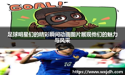 足球明星们的精彩瞬间动画图片展现他们的魅力与风采