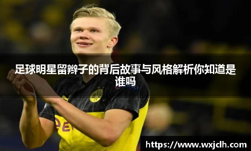 足球明星留辫子的背后故事与风格解析你知道是谁吗